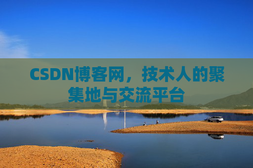 CSDN博客网，技术人的聚集地与交流平台